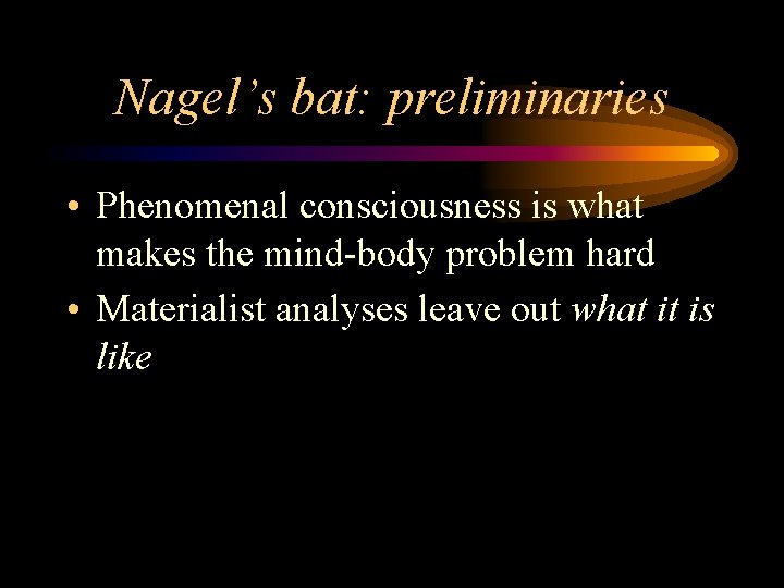 Nagel’s bat: preliminaries • Phenomenal consciousness is what makes the mind-body problem hard •