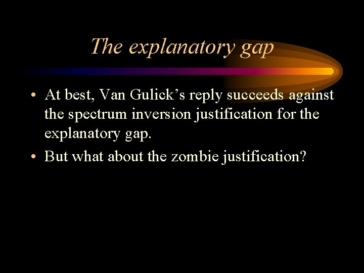 The explanatory gap • At best, Van Gulick’s reply succeeds against the spectrum inversion