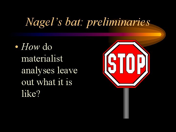 Nagel’s bat: preliminaries • How do materialist analyses leave out what it is like?