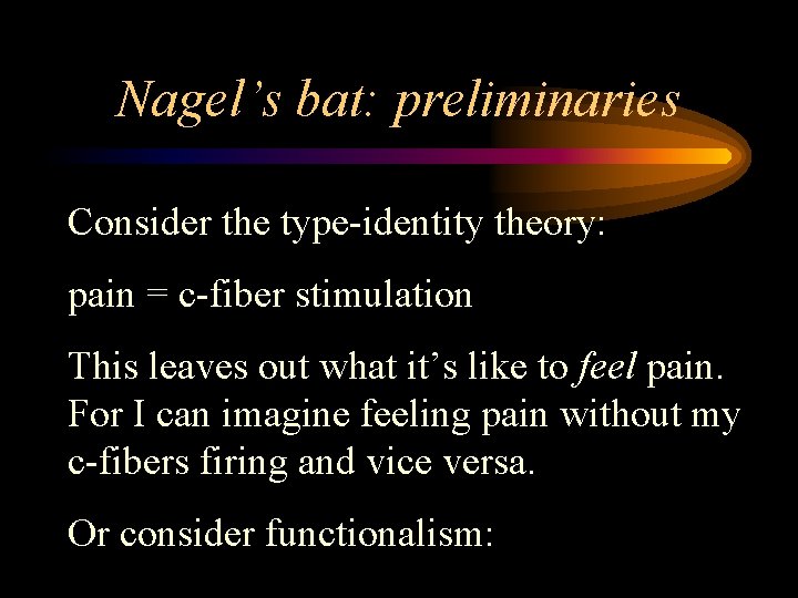 Nagel’s bat: preliminaries Consider the type-identity theory: pain = c-fiber stimulation This leaves out