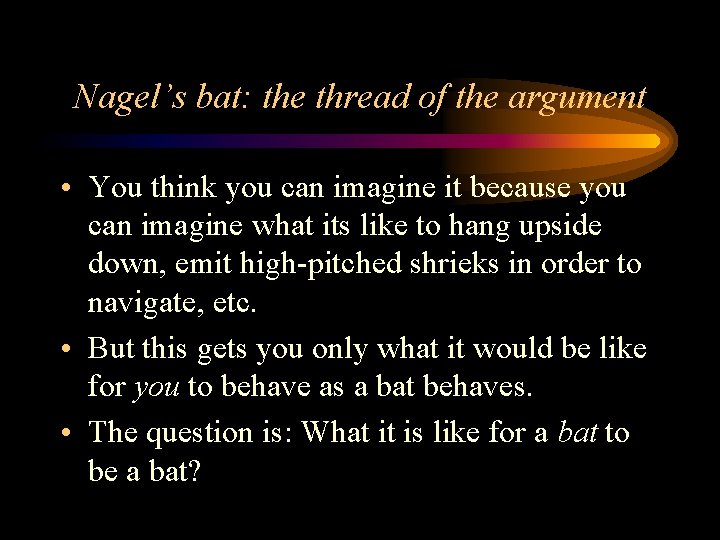 Nagel’s bat: the thread of the argument • You think you can imagine it