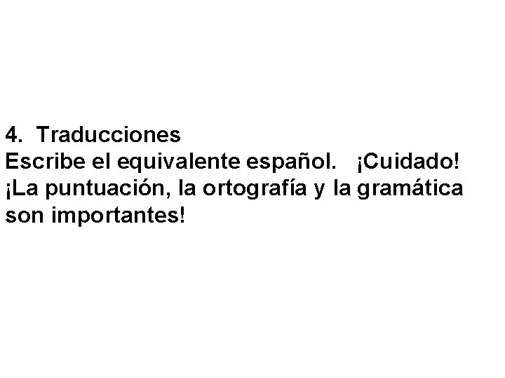 4. Traducciones Escribe el equivalente español. ¡Cuidado! ¡La puntuación, la ortografía y la gramática
