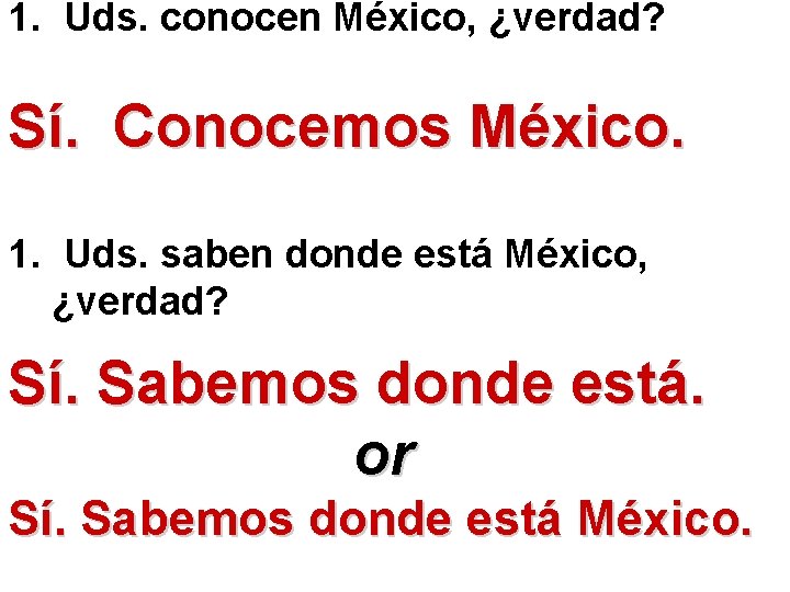 1. Uds. conocen México, ¿verdad? Sí. Conocemos México. 1. Uds. saben donde está México,