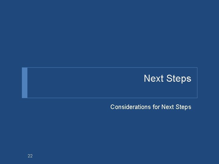 Next Steps Considerations for Next Steps 22 