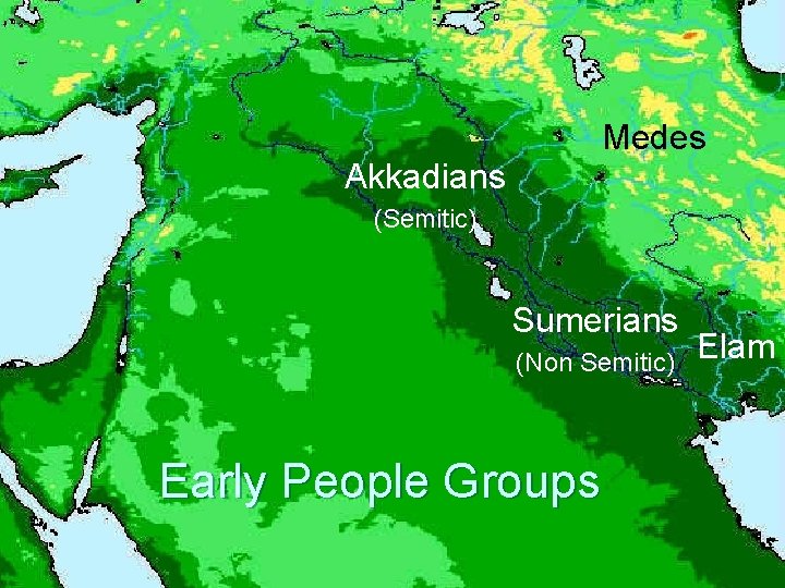 Medes Akkadians (Semitic) Sumerians (Non Semitic) Early People Groups Elam 