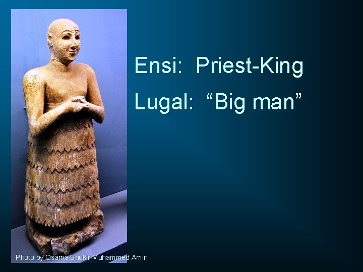 Ensi: Priest-King Lugal: “Big man” Photo by Osama Shukir Muhammed Amin 