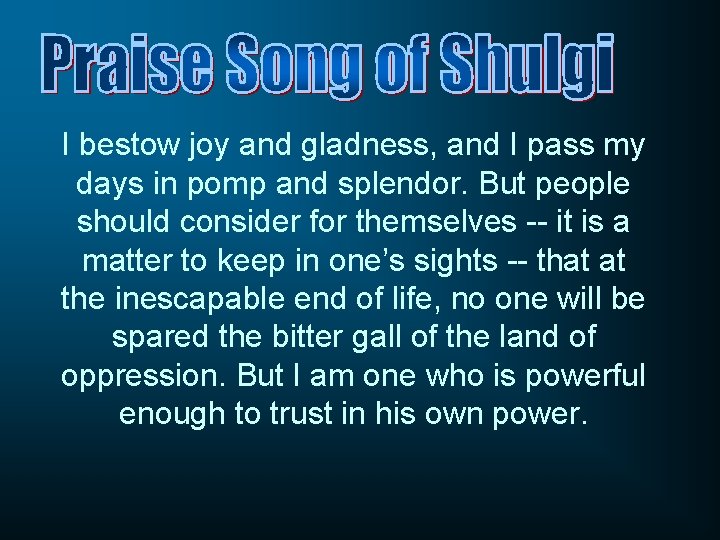 I bestow joy and gladness, and I pass my days in pomp and splendor.