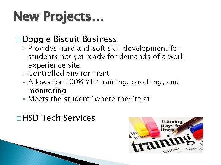 New Projects… � Doggie Biscuit Business ◦ Provides hard and soft skill development for