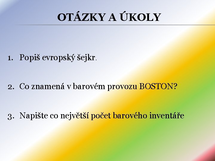 OTÁZKY A ÚKOLY 1. Popiš evropský šejkr. 2. Co znamená v barovém provozu BOSTON?