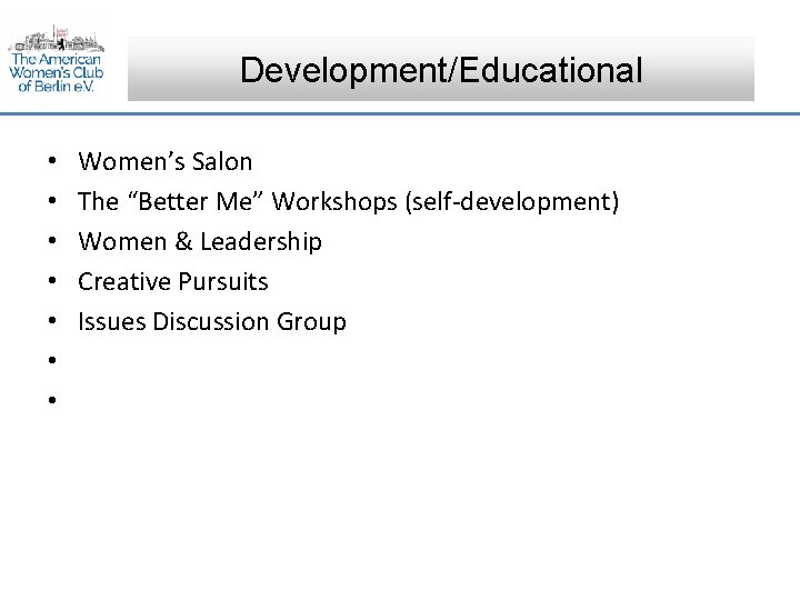 Development/Educational • • Women’s Salon The “Better Me” Workshops (self-development) Women & Leadership Creative