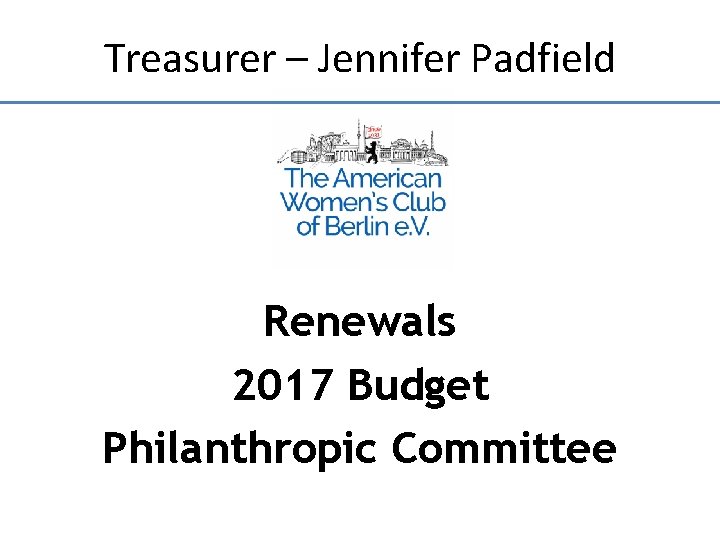 Treasurer – Jennifer Padfield Renewals 2017 Budget Philanthropic Committee 