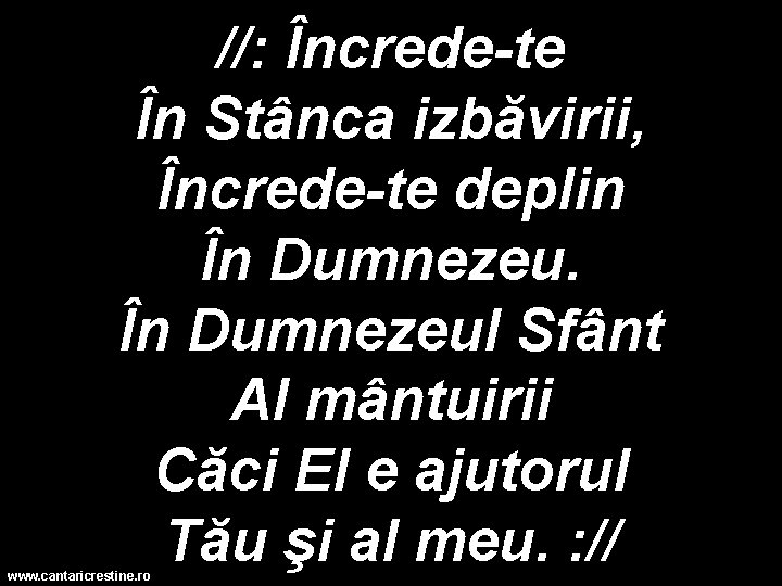 //: Încrede-te În Stânca izbăvirii, Încrede-te deplin În Dumnezeul Sfânt Al mântuirii Căci El //: Încrede-te În Stânca izbăvirii, Încrede-te deplin În Dumnezeul Sfânt Al mântuirii Căci El