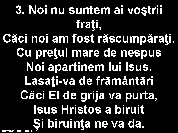 3. Noi nu suntem ai voştrii fraţi, Căci noi am fost răscumpăraţi. Cu preţul 3. Noi nu suntem ai voştrii fraţi, Căci noi am fost răscumpăraţi. Cu preţul