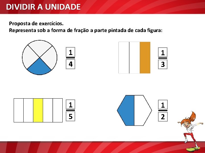 DIVIDIR A UNIDADE Proposta de exercícios. Representa sob a forma de fração a parte