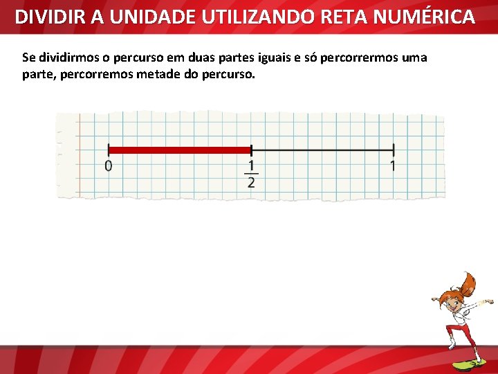 DIVIDIR A UNIDADE UTILIZANDO RETA NUMÉRICA Se dividirmos o percurso em duas partes iguais