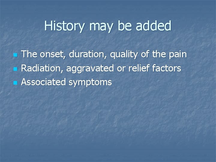 History may be added n n n The onset, duration, quality of the pain