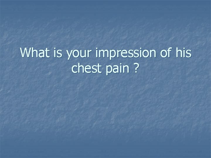 What is your impression of his chest pain ? 