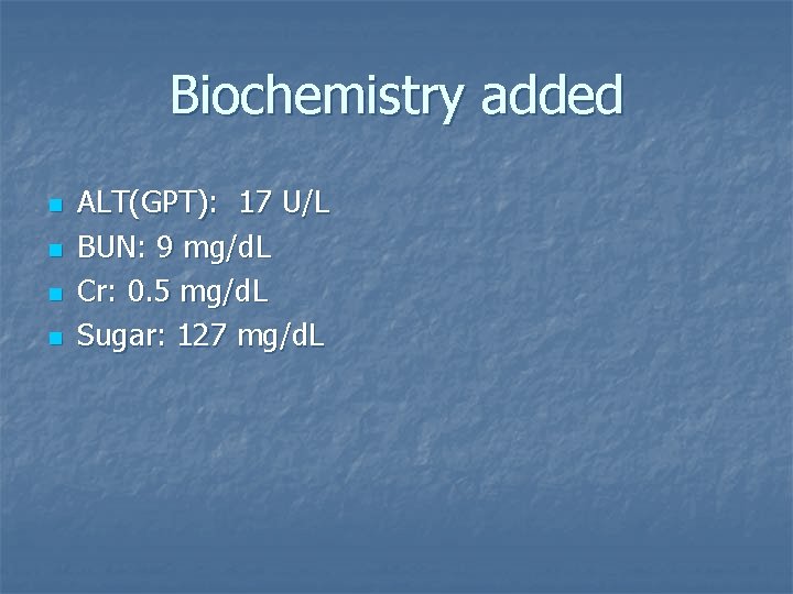 Biochemistry added n n ALT(GPT): 17 U/L BUN: 9 mg/d. L Cr: 0. 5