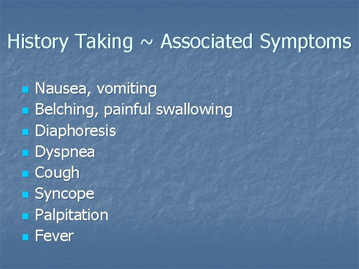 History Taking ~ Associated Symptoms n n n n Nausea, vomiting Belching, painful swallowing