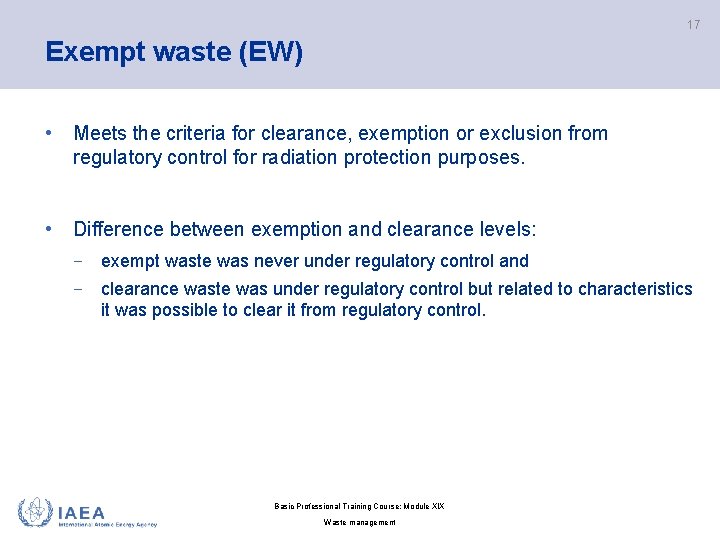 17 Exempt waste (EW) • Meets the criteria for clearance, exemption or exclusion from