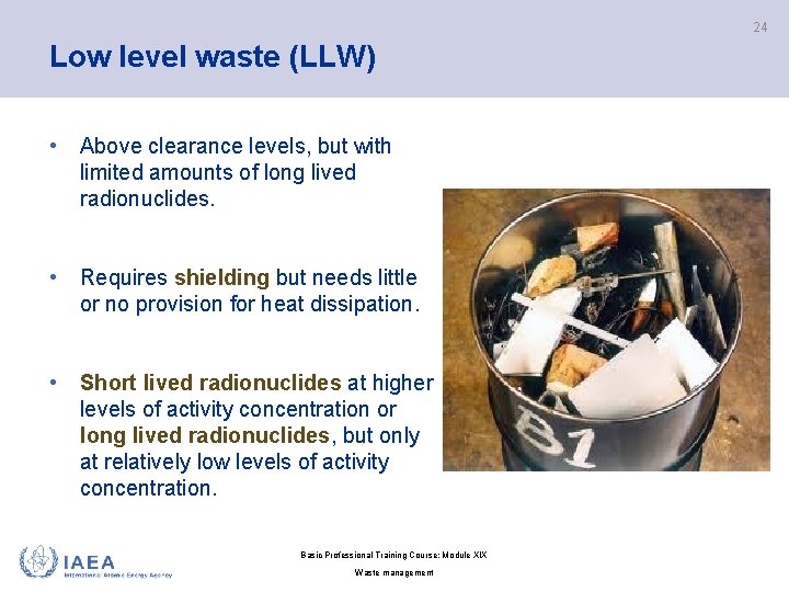 24 Low level waste (LLW) • Above clearance levels, but with limited amounts of