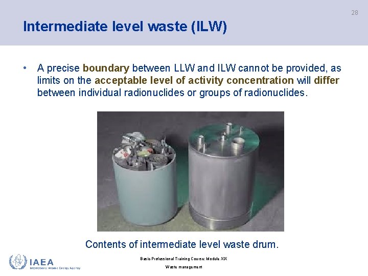 28 Intermediate level waste (ILW) • A precise boundary between LLW and ILW cannot