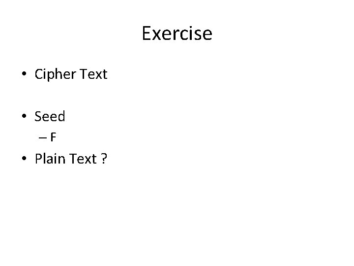 Exercise • Cipher Text • Seed –F • Plain Text ? 