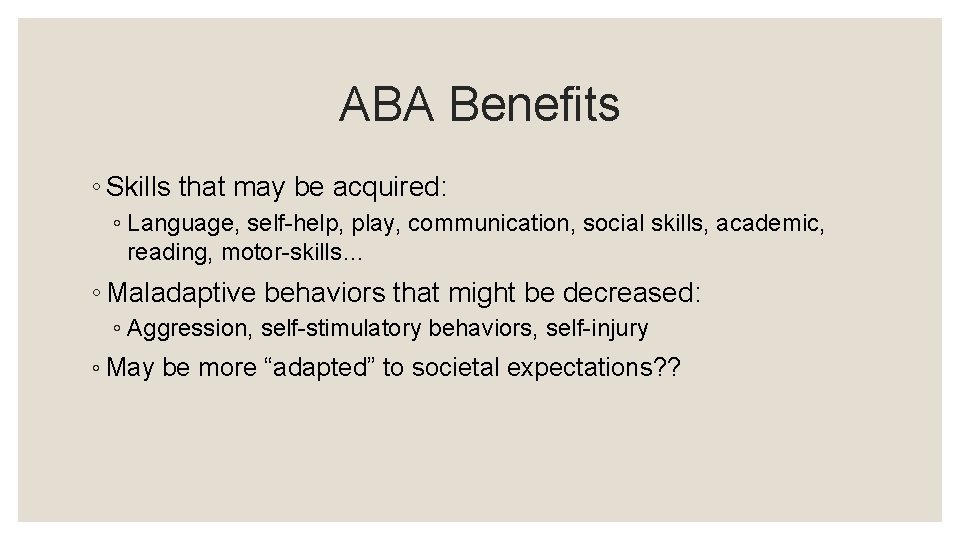 ABA Benefits ◦ Skills that may be acquired: ◦ Language, self-help, play, communication, social