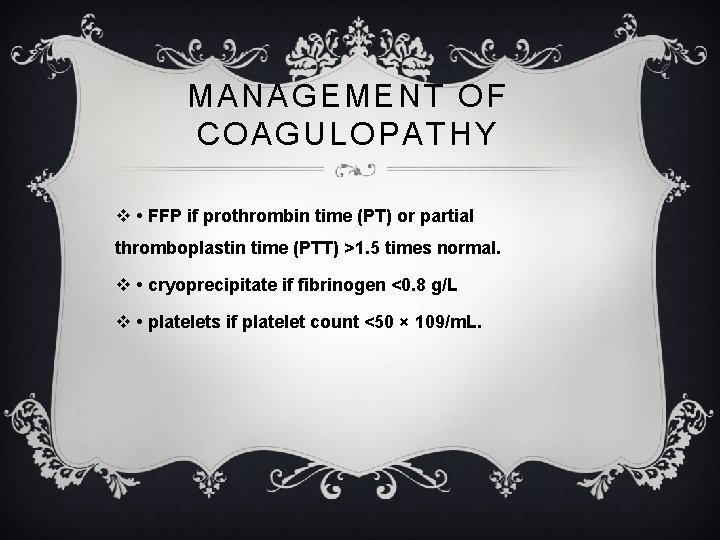 MANAGEMENT OF COAGULOPATHY v • FFP if prothrombin time (PT) or partial thromboplastin time