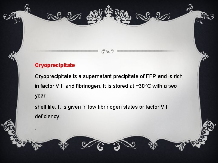 Cryoprecipitate is a supernatant precipitate of FFP and is rich in factor VIII and