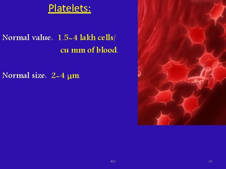 Platelets: Normal value: 1. 5 -4 lakh cells/ cu mm of blood. Normal size: