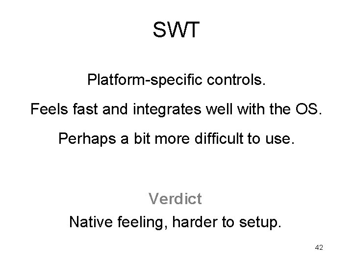 SWT Platform-specific controls. Feels fast and integrates well with the OS. Perhaps a bit