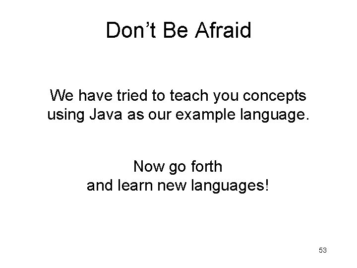 Don’t Be Afraid We have tried to teach you concepts using Java as our