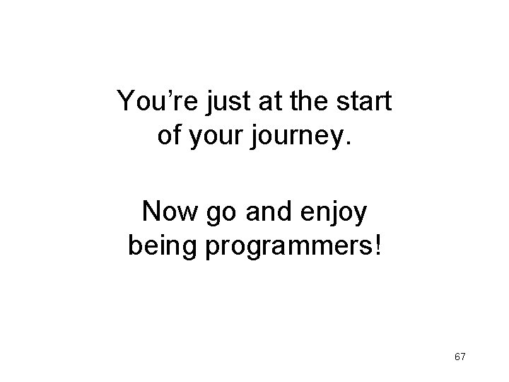 You’re just at the start of your journey. Now go and enjoy being programmers!