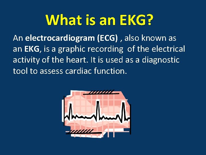 What is an EKG? An electrocardiogram (ECG) , also known as an EKG, is