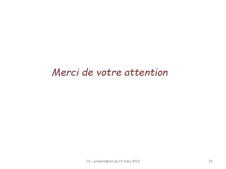 Merci de votre attention CIL - présentation du 19 mars 2013 18 
