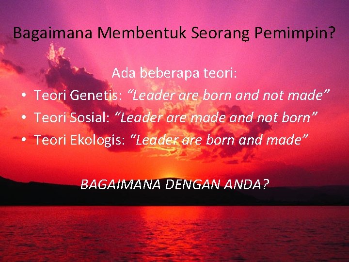 Bagaimana Membentuk Seorang Pemimpin? Ada beberapa teori: • Teori Genetis: “Leader are born and