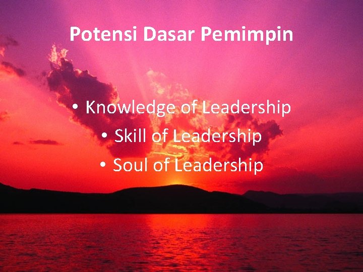 Potensi Dasar Pemimpin • Knowledge of Leadership • Skill of Leadership • Soul of