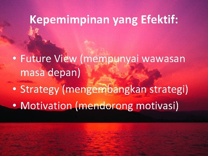Kepemimpinan yang Efektif: • Future View (mempunyai wawasan masa depan) • Strategy (mengembangkan strategi)