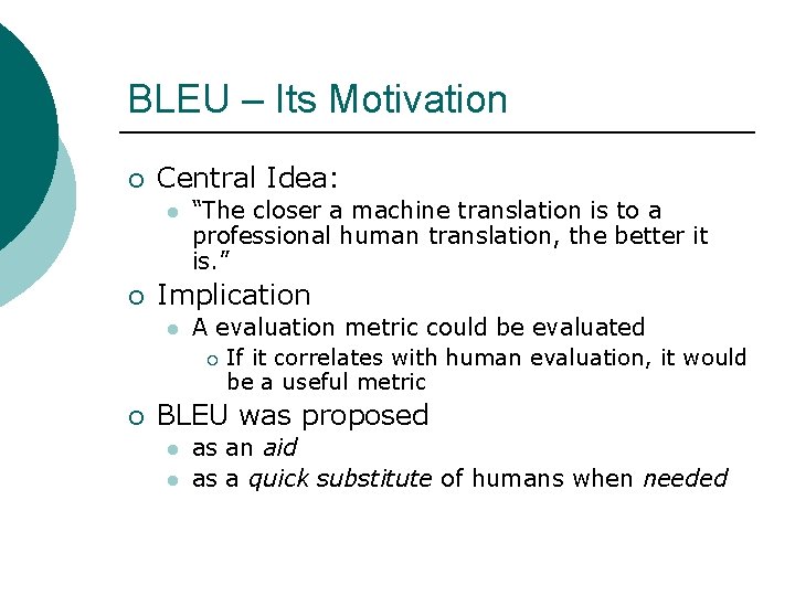 BLEU – Its Motivation ¡ Central Idea: l ¡ Implication l ¡ “The closer