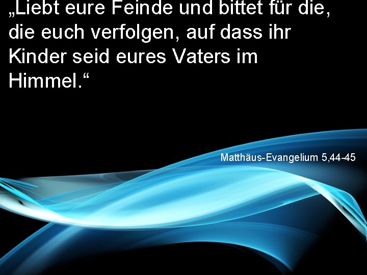 „Liebt eure Feinde und bittet für die, die euch verfolgen, auf dass ihr Kinder