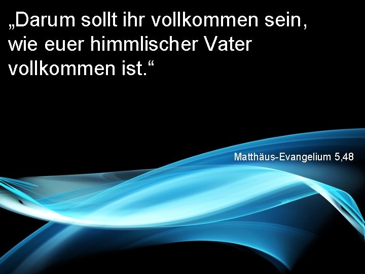 „Darum sollt ihr vollkommen sein, wie euer himmlischer Vater vollkommen ist. “ Matthäus-Evangelium 5,