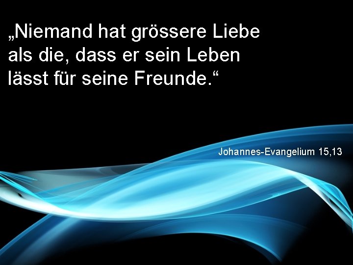 „Niemand hat grössere Liebe als die, dass er sein Leben lässt für seine Freunde.