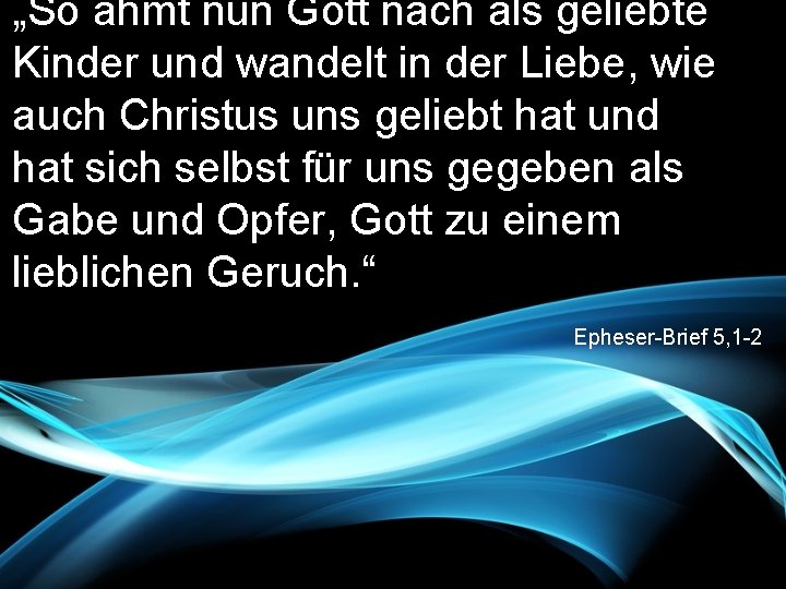 „So ahmt nun Gott nach als geliebte Kinder und wandelt in der Liebe, wie