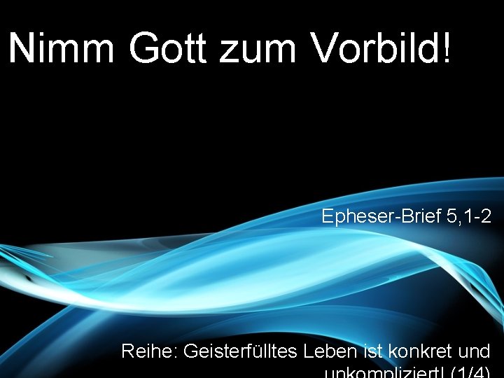 Nimm Gott zum Vorbild! Epheser-Brief 5, 1 -2 Reihe: Geisterfülltes Leben ist konkret und