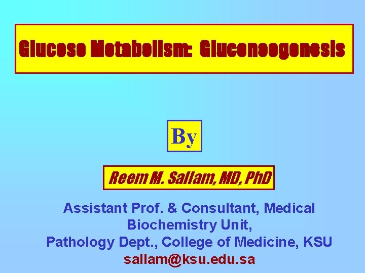 Glucose Metabolism: Gluconeogenesis By Reem M. Sallam, MD, Ph. D Assistant Prof. & Consultant,