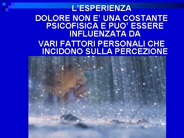 L’ESPERIENZA DOLORE NON E’ UNA COSTANTE PSICOFISICA E PUO’ ESSERE INFLUENZATA DA VARI FATTORI