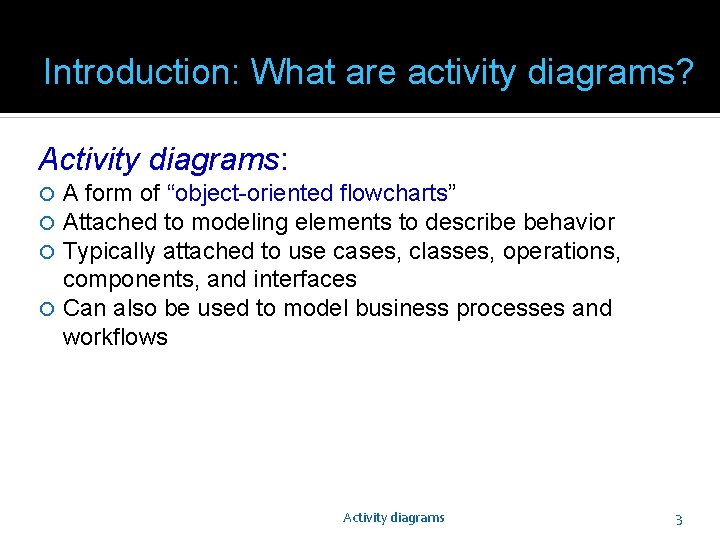 Introduction: What are activity diagrams? Activity diagrams: A form of “object-oriented flowcharts” Attached to