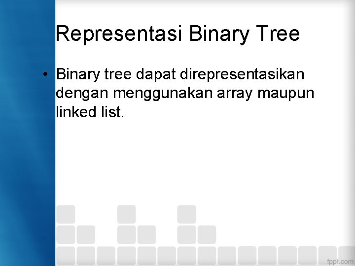 Representasi Binary Tree • Binary tree dapat direpresentasikan dengan menggunakan array maupun linked list.