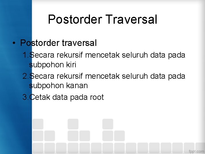 Postorder Traversal • Postorder traversal 1. Secara rekursif mencetak seluruh data pada subpohon kiri